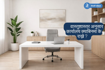 वास्तुशास्त्र अनुसार कार्यालय क्याबिनमा के राख्ने ?