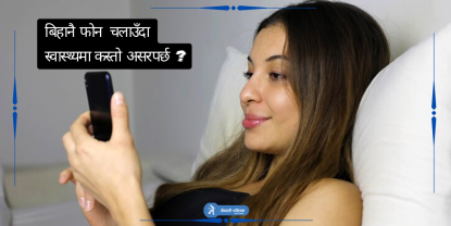 बिहानै फोन चलाउँदा स्वास्थ्यमा कस्तो असर पर्छ ?