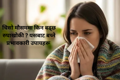 चिसो मौसममा किन बढ्छ रुघाखोकी ? यसबाट बच्ने प्रभावकारी उपायहरू
