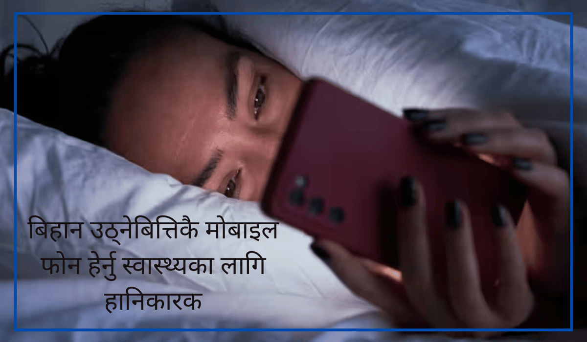 बिहान उठ्नेबित्तिकै मोबाइल फोन हेर्नु स्वास्थ्यका लागि हानिकारक