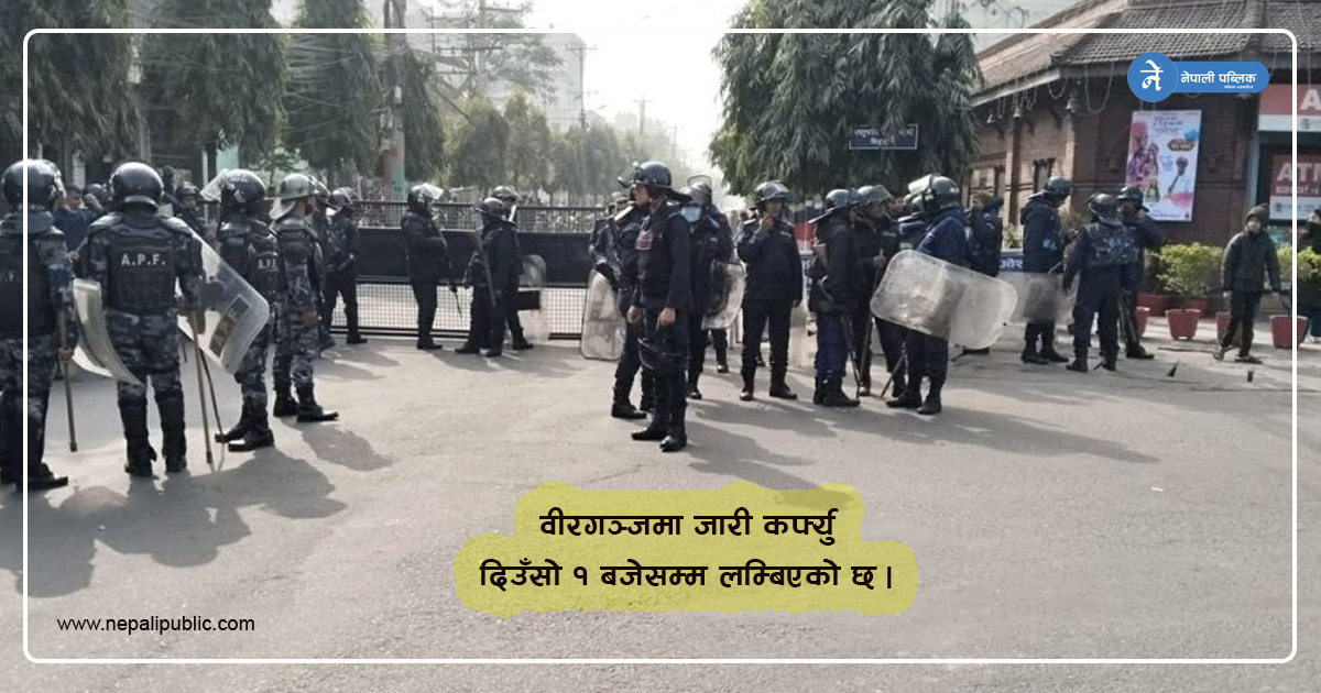 वीरगञ्जमा जारी कर्फ्यु दिउँसो १ बजेसम्म लम्बियो